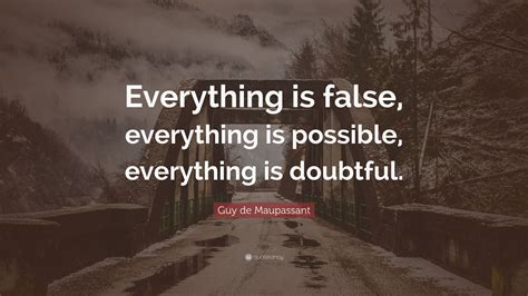 Guy De Maupassant Quote Everything Is False Everything Is Possible