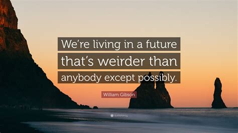 William Gibson Quote “were Living In A Future Thats Weirder Than