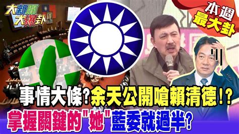 【本週最大卦】事情大條余天公開嗆賴清德 掌握關鍵的 她 藍委就過半 大新聞大爆卦hotnewstalk Youtube