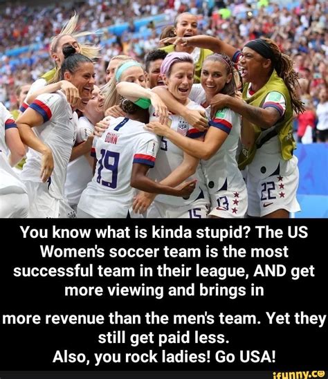Stupid The Us Womens Soccer Team Is The Most Successful Team In Their