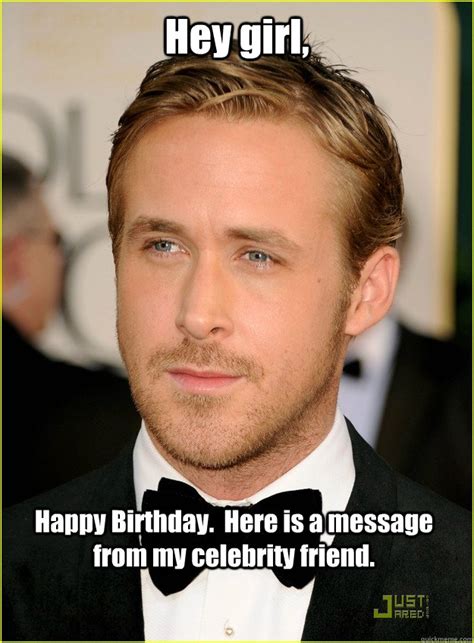 Hey Girl Happy Birthday Here Is A Message From My Celebrity Friend Ryan Gosling Quickmeme