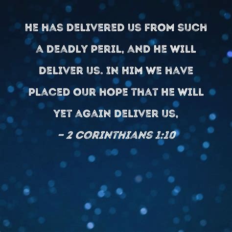 2 Corinthians 1:10 He has delivered us from such a deadly peril, and He