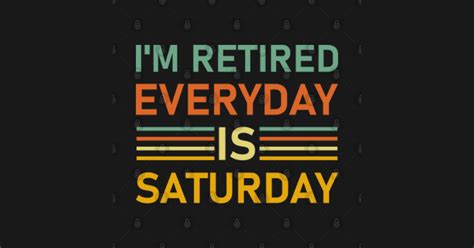 Im Retired Every Day Is Saturday Funny Retirement Quote Retire