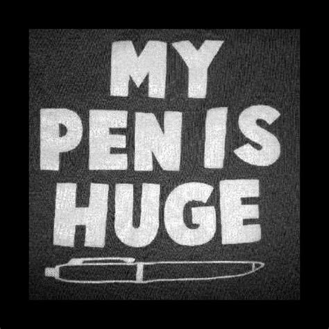 My Pen Is Huge Funny Quotes Funny Picture Quotes Picture Quotes