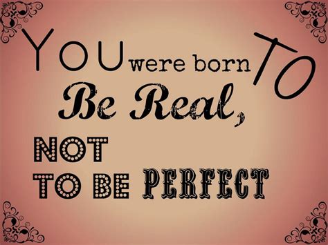 You Were Born To Be Real Not Perfect Quotes Quotesgram