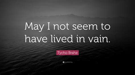 It was not just the church that resisted the heliocentrism of copernicus. Tycho Brahe Quote: "May I not seem to have lived in vain." (7 wallpapers) - Quotefancy