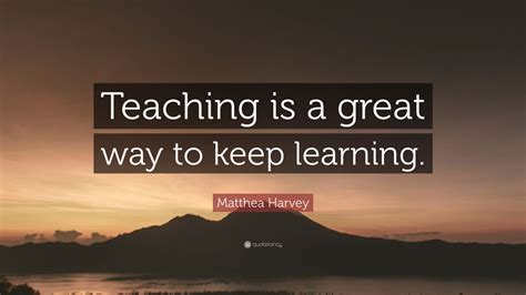 Matthea Harvey Quote Teaching Is A Great Way To Keep Learning 12