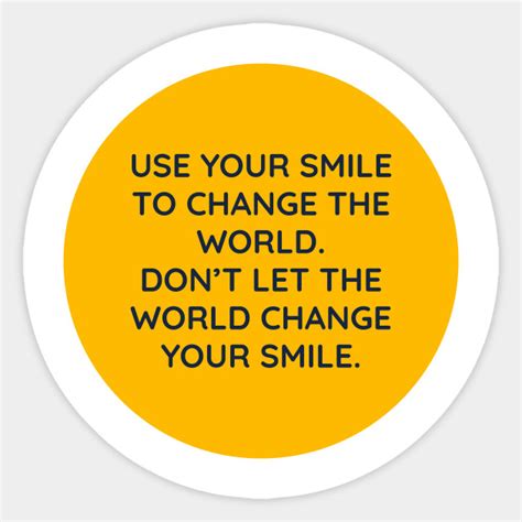 Use Your Smile To Change The World Dont Let The World Change Your