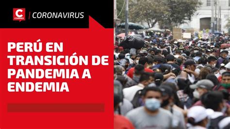Covid 19 Perú Está En La Etapa De Transición De Pandemia A Endemia