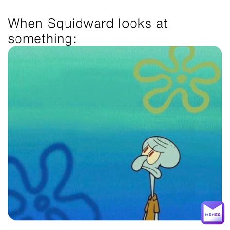 When Squidward Looks At Something Thankfulpissey Memes