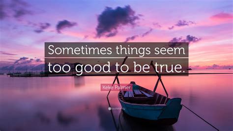 Keke Palmer Quote Sometimes Things Seem Too Good To Be True 7