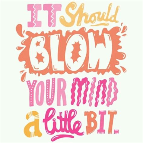 Blow Your Mind Quotes Quotesgram