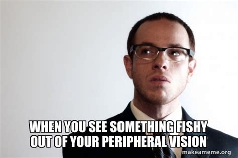 When You See Something Fishy Out Of Your Peripheral Vision Sexually