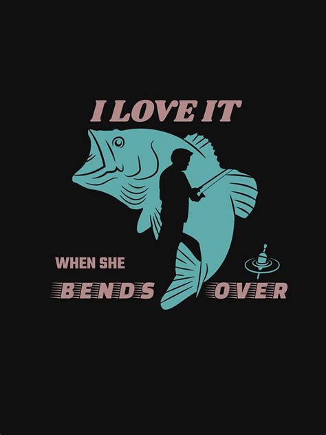 I Love It When She Bends Over Shirt T Shirt By Ornuma Redbubble