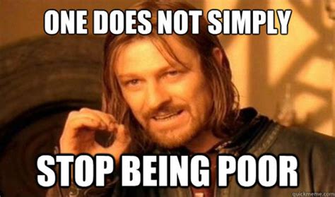 One Does Not Simply Stop Being Poor Know Your Meme