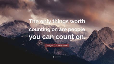 Dwight D Eisenhower Quote The Only Things Worth Counting On Are