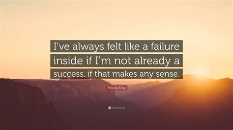 Felicia Day Quote “ive Always Felt Like A Failure Inside If Im Not