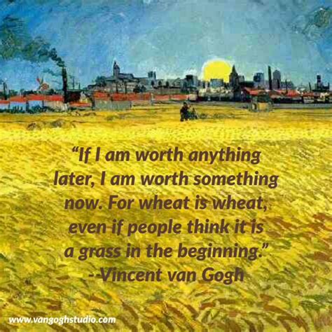 I dream of painting and then i paint my dream. "If I am worth anything later, I am worth something now.." | Van Gogh Quotes