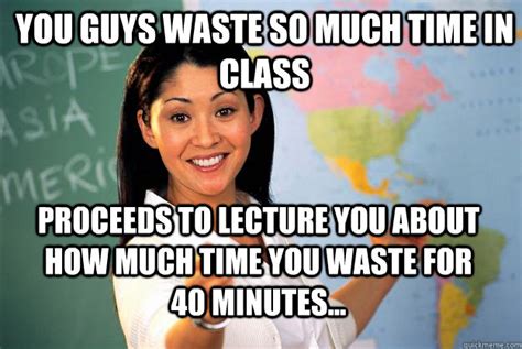 You Guys Waste So Much Time In Class Proceeds To Lecture You About How