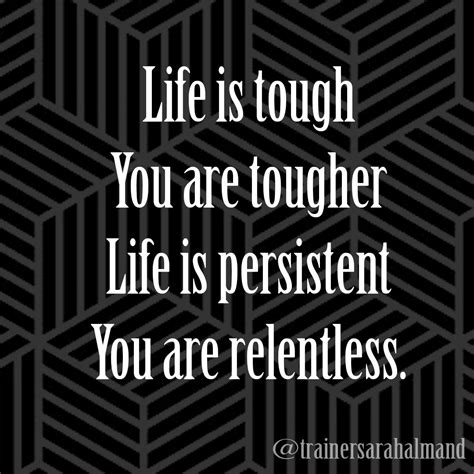 Life Is Tough You Are Tougher Life Is Persistent You Are Relentless