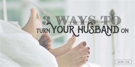 3 Ways To Turn Your Husband On Imom