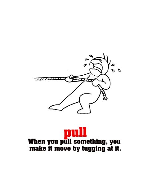 Pull When You Pull Something You Make It Move By Tugging At It