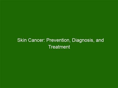 Skin Cancer Prevention Diagnosis And Treatment Health And Beauty