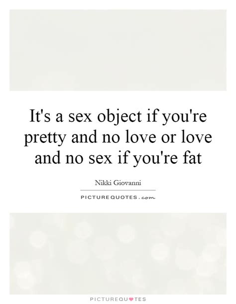 It S A Sex Object If You Re Pretty And No Love Or Love And No Picture Quotes