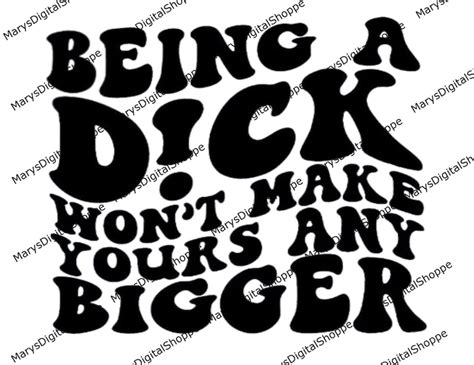 Being A Dick Wont Make Yours Any Bigger Small Dick Energy Etsy