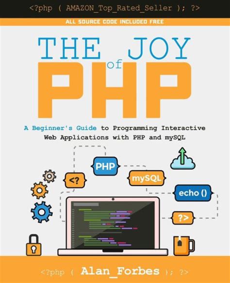 The Joy Of Php A Beginner S Guide To Programming Interactive Web Applications With Php And
