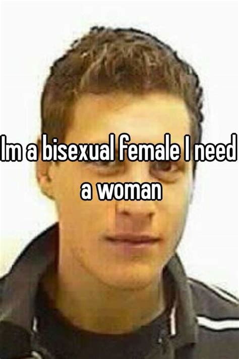im a bisexual female i need a woman