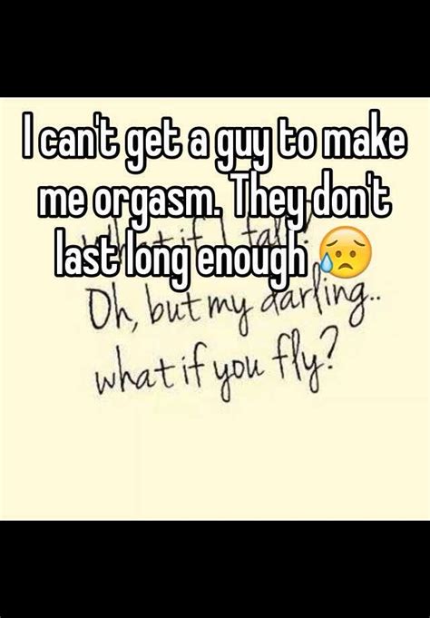 I Cant Get A Guy To Make Me Orgasm They Dont Last Long Enough 😥