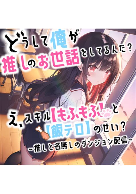 どうして俺が推しのお世話をしてるんだ？ え、スキル【もふもふ】と【飯テロ】のせい？ ～推しと名無しのダンジョン配信～ ファンタジー小説