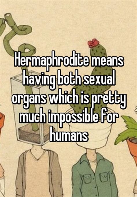 Hermaphrodite Means Having Both Sexual Organs Which Is Pretty Much