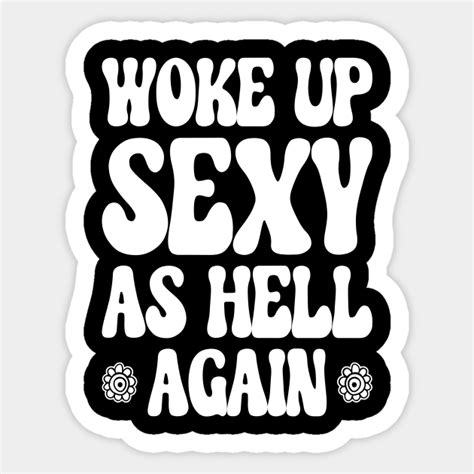 woke up sexy as hell again female funny woke up sexy as hell again sticker teepublic