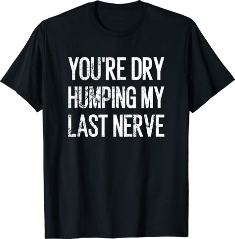 You Re Dry Humping My Last Nerve T Shirt Breakshirts Office
