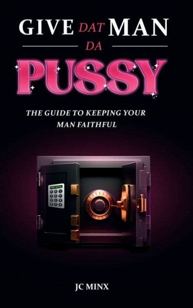 Give Dat Man Da Pussy The Guide To Keeping Your Man Faithful By Jc Minx Paperback Barnes