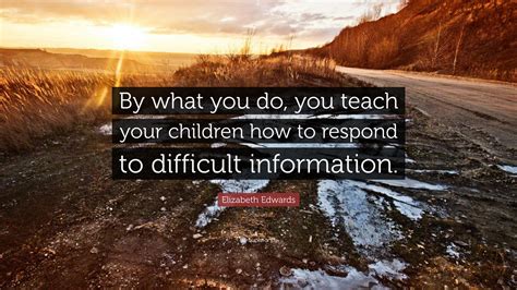Elizabeth Edwards Quote By What You Do You Teach Your Children How