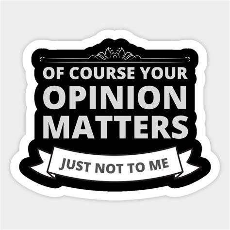Of Course Your Opinion Matters Just Not To Me Of Course Your Opinion Matters Sticker Teepublic