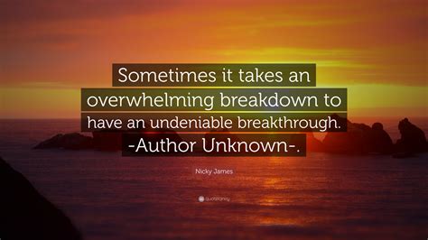 Nicky James Quote “sometimes It Takes An Overwhelming Breakdown To