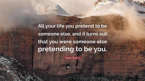 · 65 best pretending quotes and sayings. Robert Breault Quote: "All your life you pretend to be someone else, and it turns out that you ...