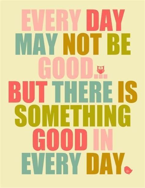 Everyday May Not Be Good But There Is Something Good In Every