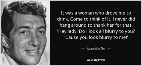 Dean Martin Quote It Was A Woman Who Drove Me To Drink Come