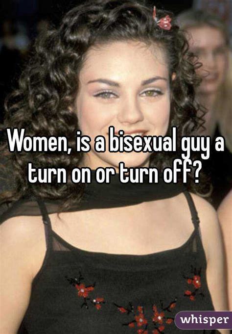 women is a bisexual guy a turn on or turn off