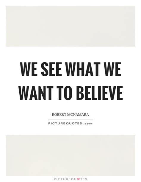 We See What We Want To Believe Picture Quotes