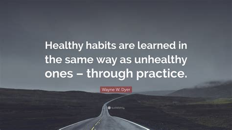 Wayne W Dyer Quote “healthy Habits Are Learned In The Same Way As