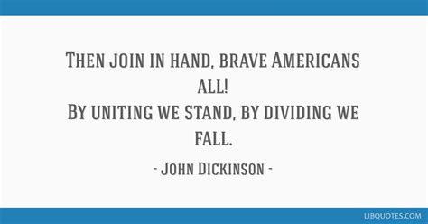 American lawyer and politician from philadelphia, pennsylvania and wilmington, delaware. Then join in hand, brave Americans all! By uniting we stand, by dividing we fall.