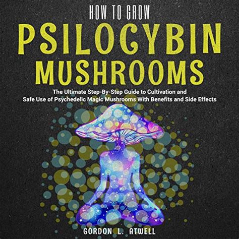 How To Grow Psilocybin Mushrooms The Complete Beginners Guide To