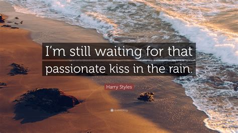 A collection of good and inspirational rain quotes and quotes about rainy day : Harry Styles Quote: "I'm still waiting for that passionate ...