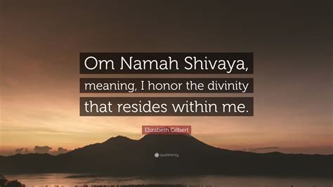 Elizabeth Gilbert Quote Om Namah Shivaya Meaning I Honor The